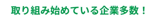 取り組み始めている企業多数！